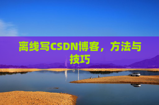离线写CSDN博客，方法与技巧