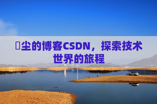 玦尘的博客CSDN,探索技术世界的旅程