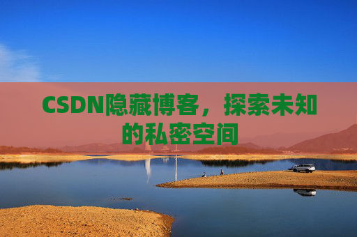 CSDN隐藏博客,探索未知的私密空间 CSDN隐藏博客,探索未知的私密空间
